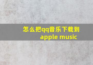 怎么把qq音乐下载到apple music